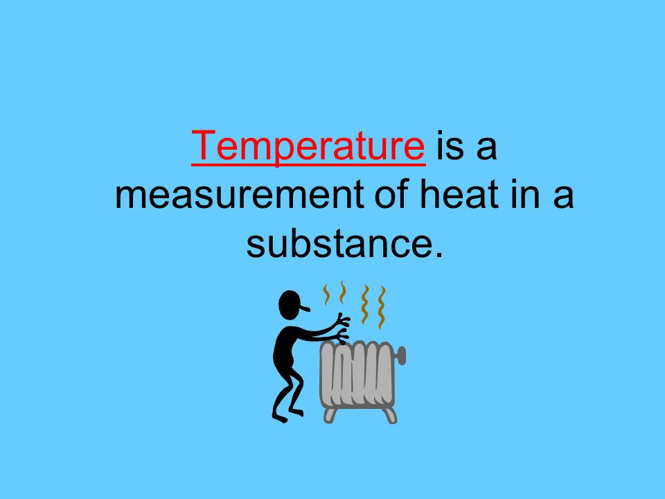 Temperature is a measurement of heat in a substance.