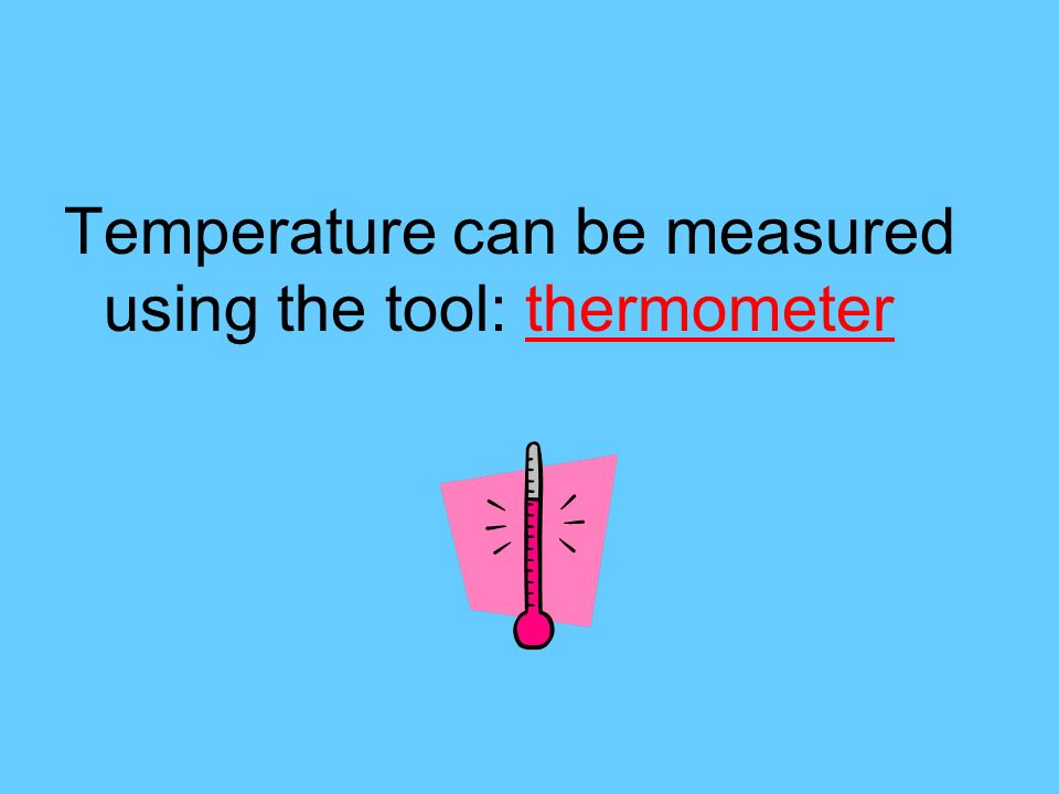 Temperature can be measured using the tool: thermometer
