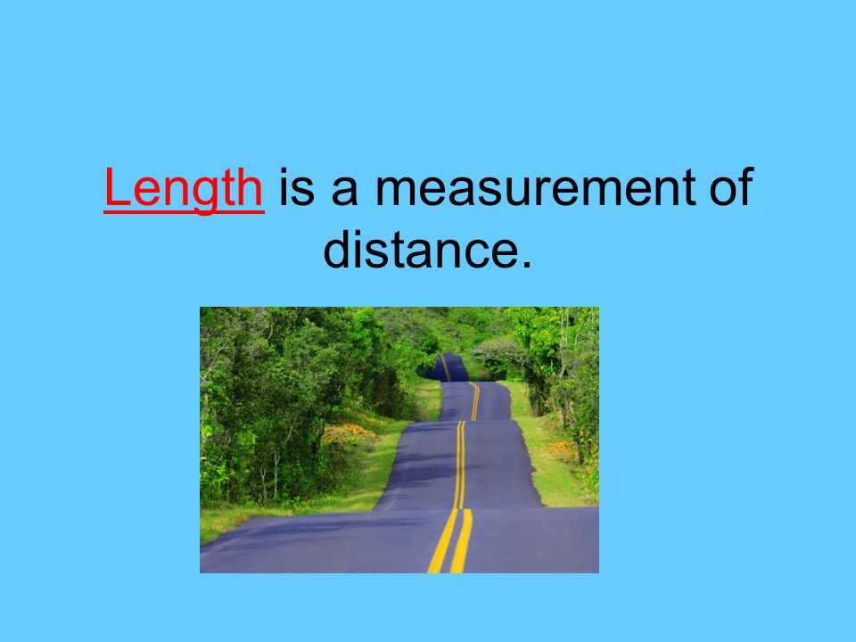 Length is a measurement of distance.