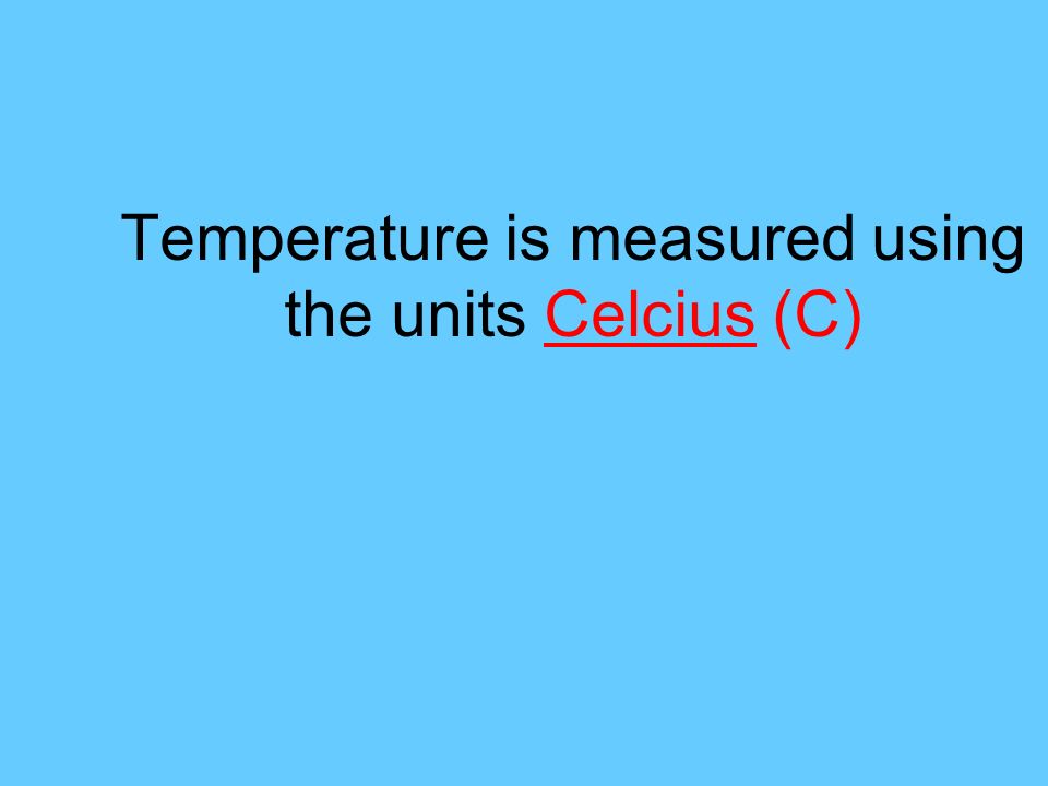 Temperature is measured using the units Celcius (C)