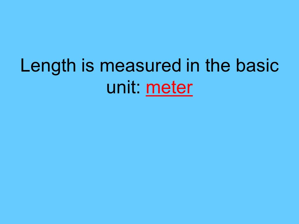 Length is measured in the basic unit: meter