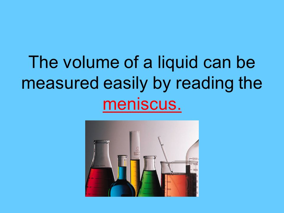The volume of a liquid can be measured easily by reading the meniscus.