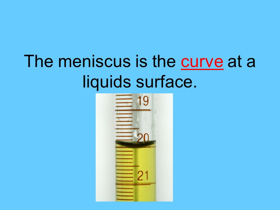 The meniscus is the curve at a liquids surface.