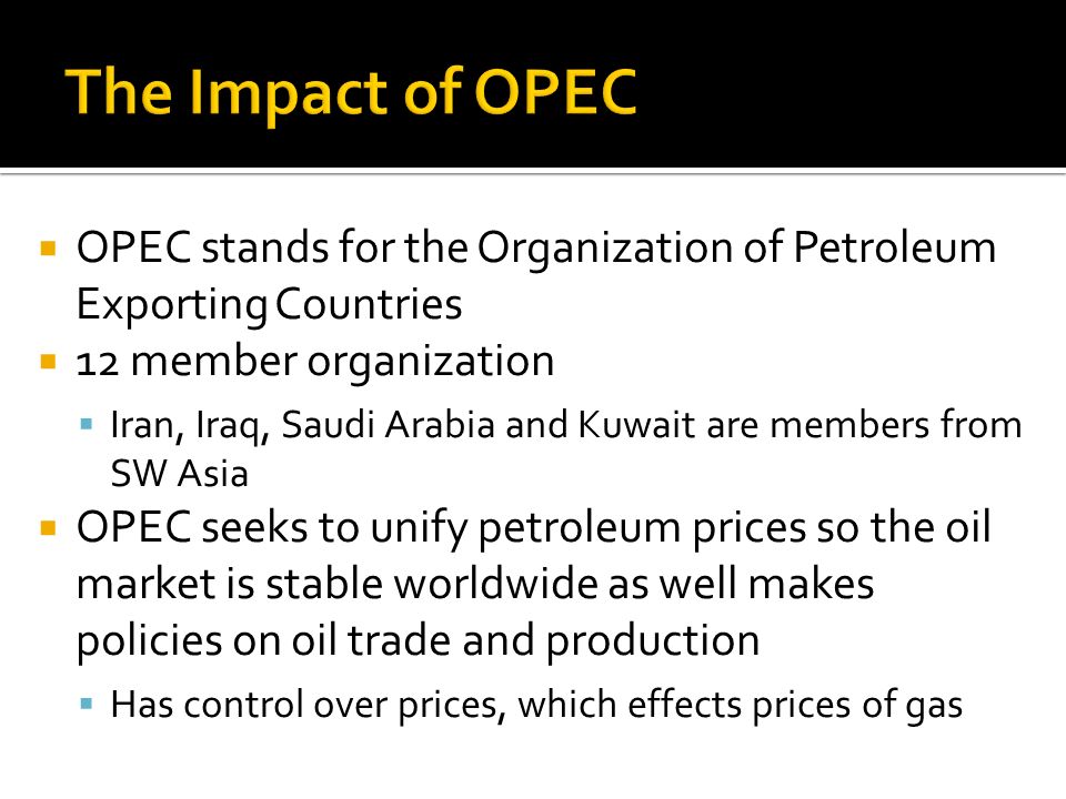 The Impact of OPEC OPEC stands for the Organization of Petroleum Exporting Countries. 12 member organization.