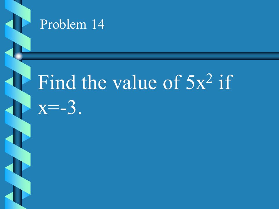 Problem 14 Find the value of 5x2 if x=-3.