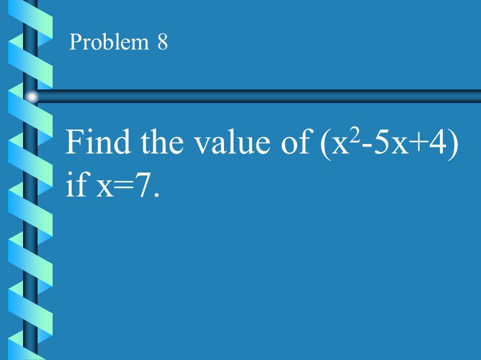 Find the value of (x2-5x+4) if x=7.