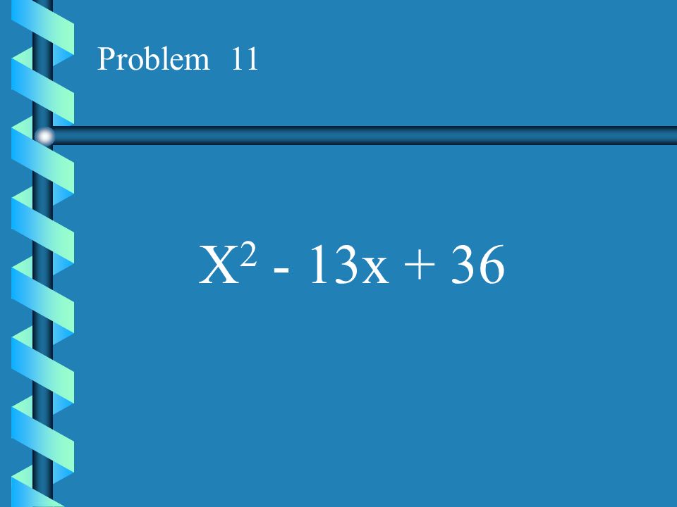 Problem 11 X2 - 13x + 36