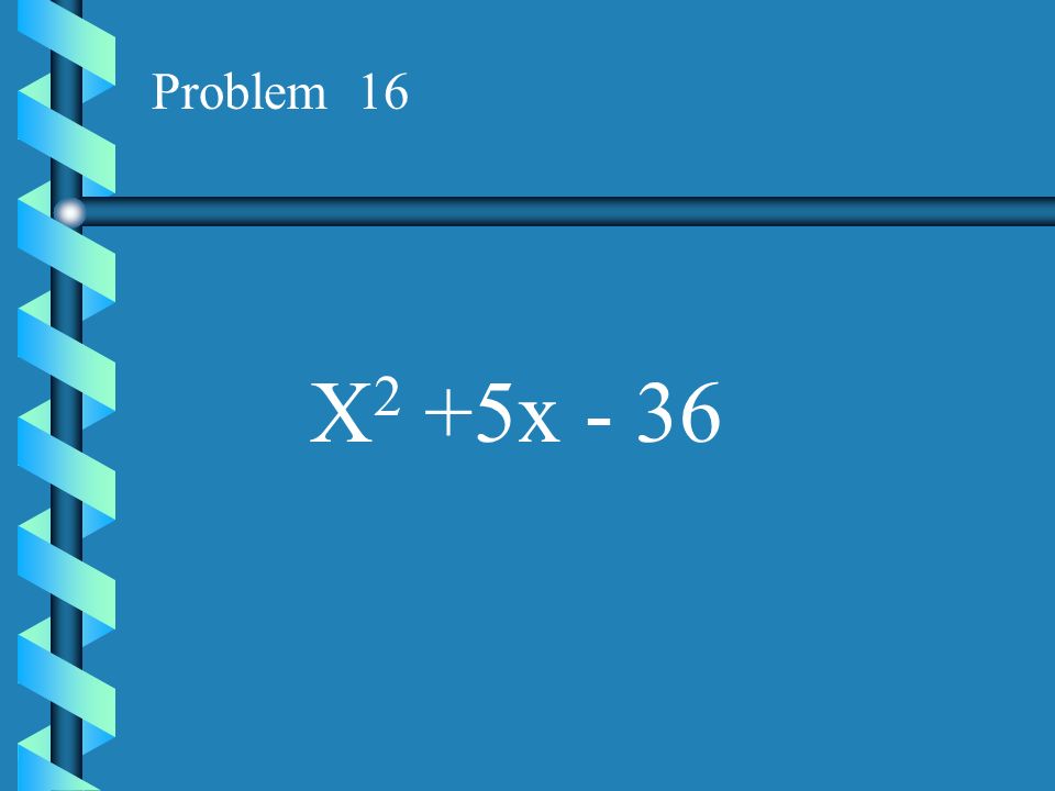 Problem 16 X2 +5x - 36