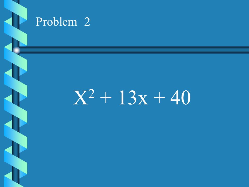 Problem 2 X2 + 13x + 40