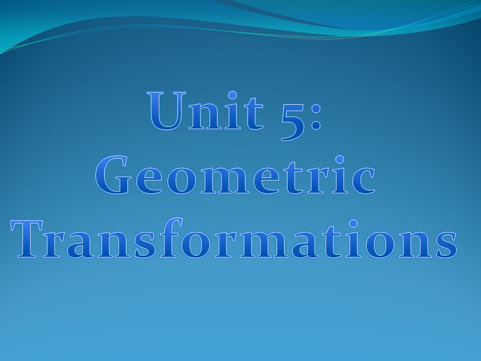 Unit 5: Geometric Transformations