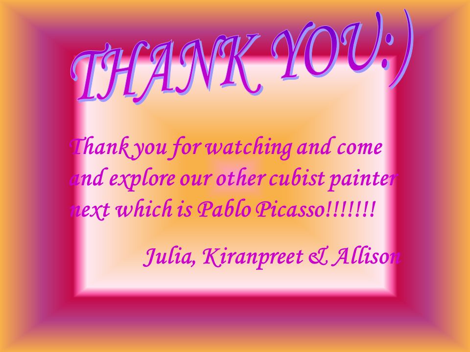 THANK YOU:) Thank you for watching and come and explore our other cubist painter next which is Pablo Picasso!!!!!!!