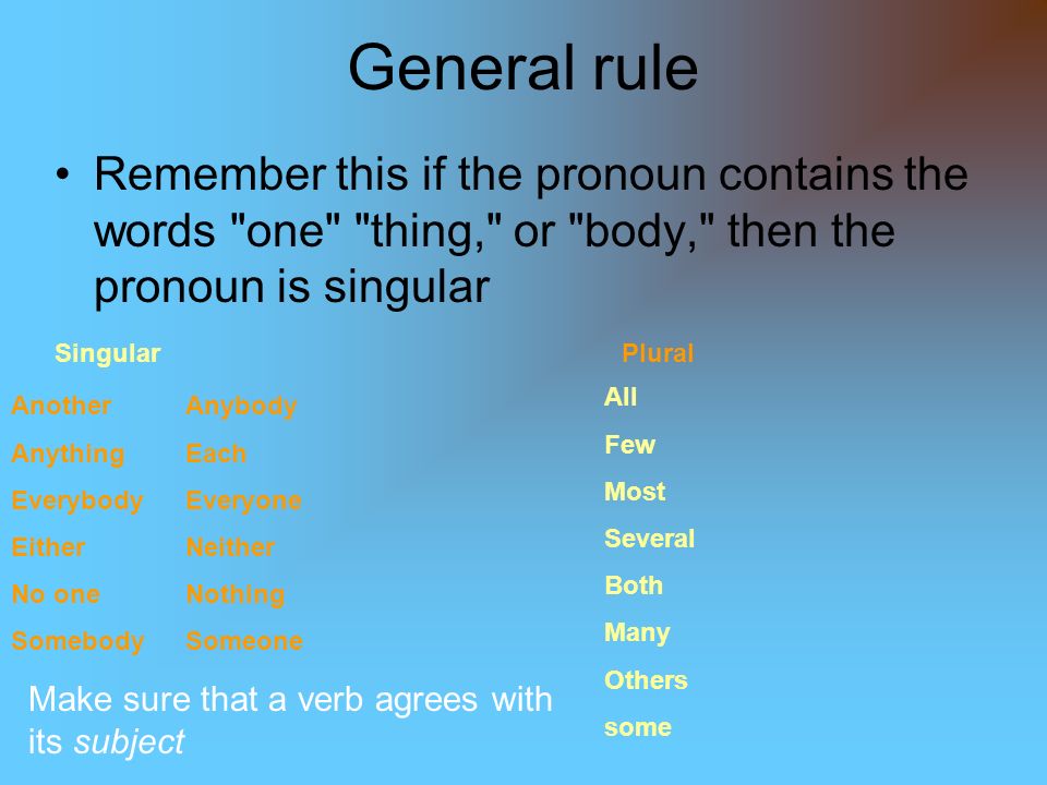 General rule Remember this if the pronoun contains the words one thing, or body, then the pronoun is singular.