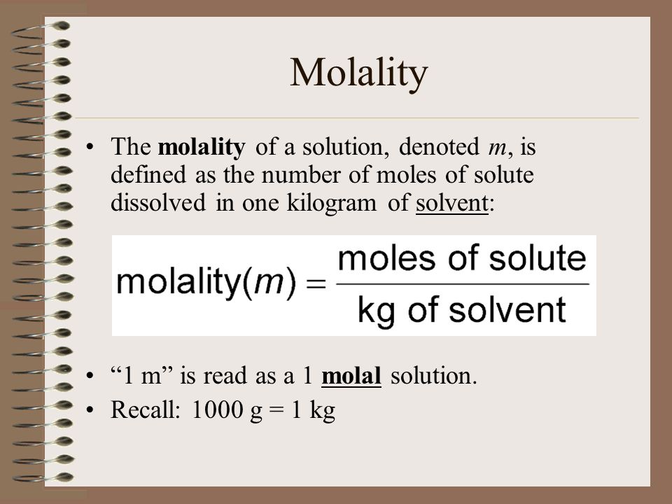 Molality The molality of a solution, denoted m, is defined as the number of moles of solute dissolved in one kilogram of solvent: