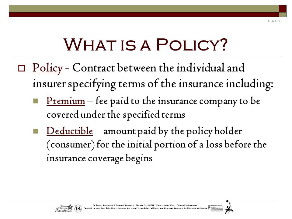 What is a Policy Policy - Contract between the individual and insurer specifying terms of the insurance including: