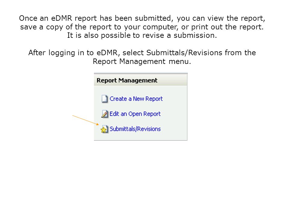 Once an eDMR report has been submitted, you can view the report, save a copy of the report to your computer, or print out the report. It is also possible to revise a submission.