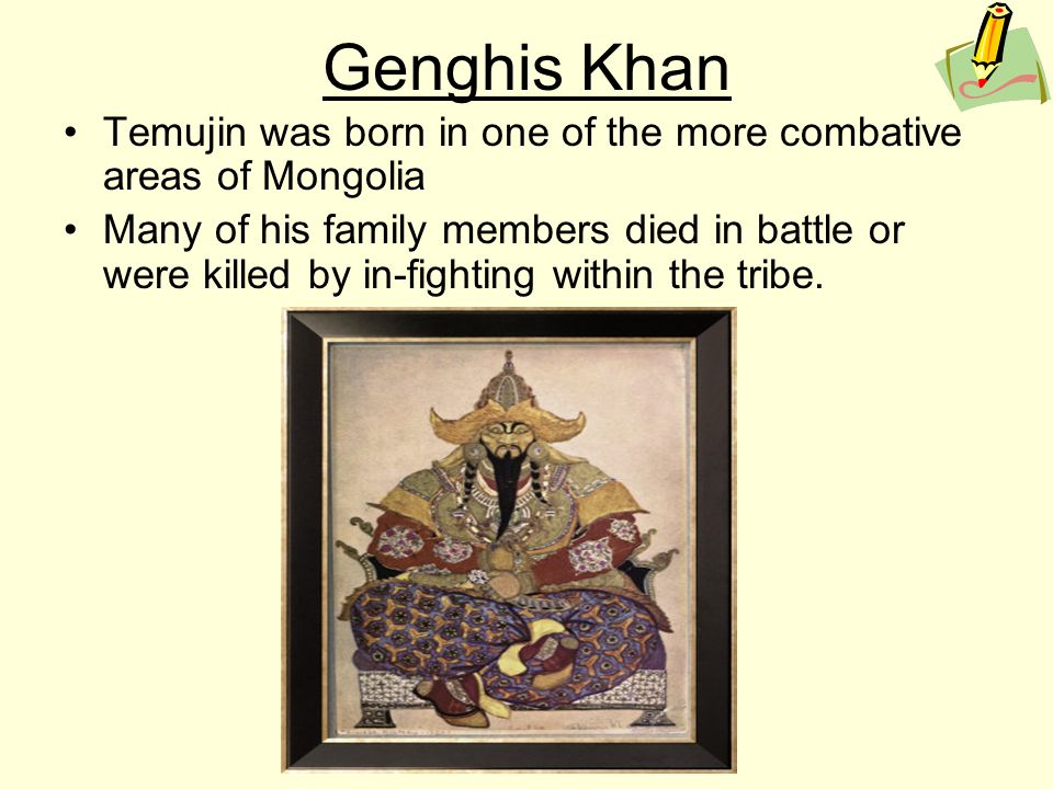 Genghis Khan Temujin was born in one of the more combative areas of Mongolia.