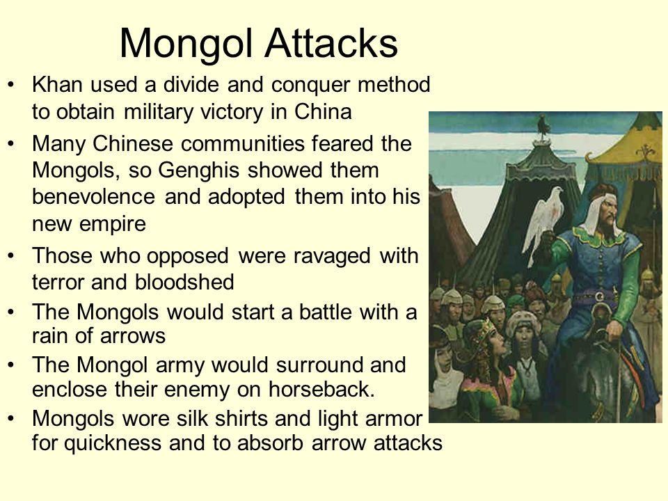 Mongol Attacks Khan used a divide and conquer method to obtain military victory in China.