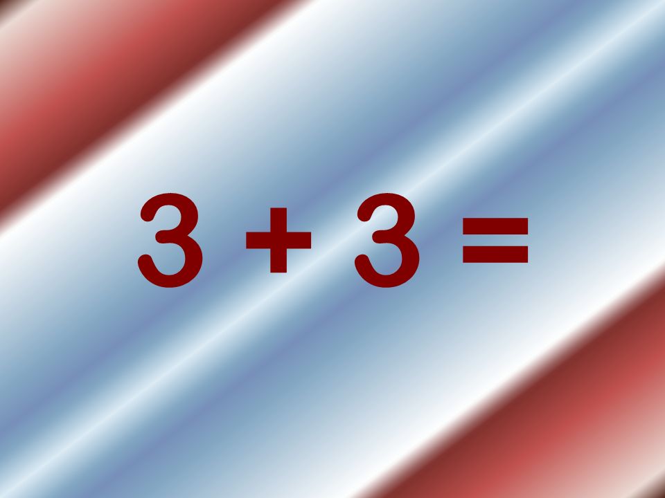 3 + 3 =