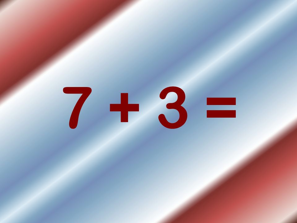 7 + 3 =