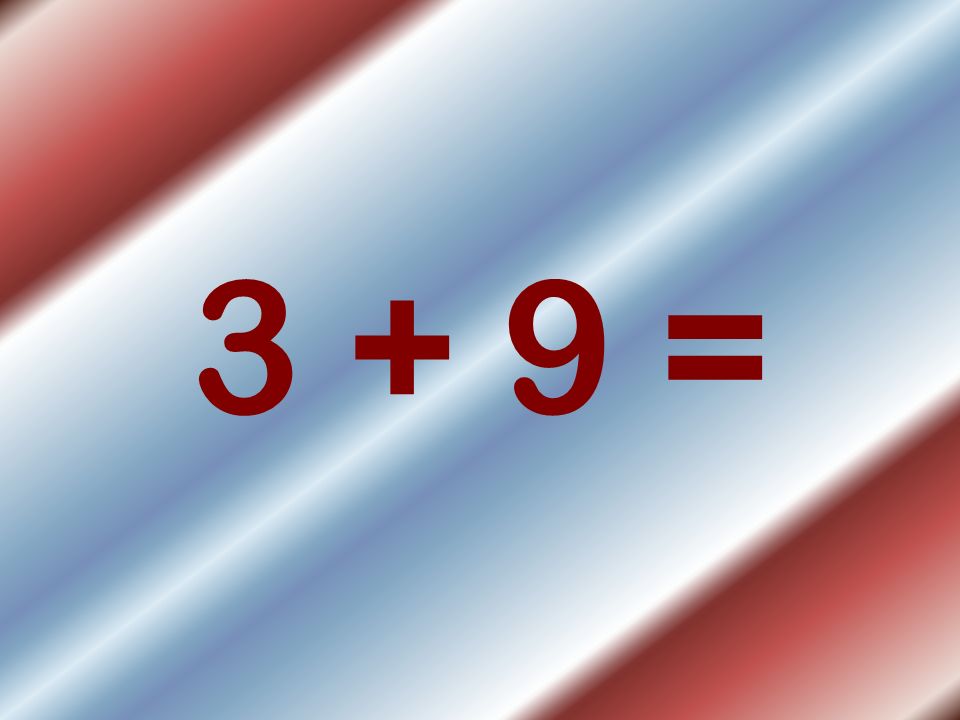 3 + 9 =
