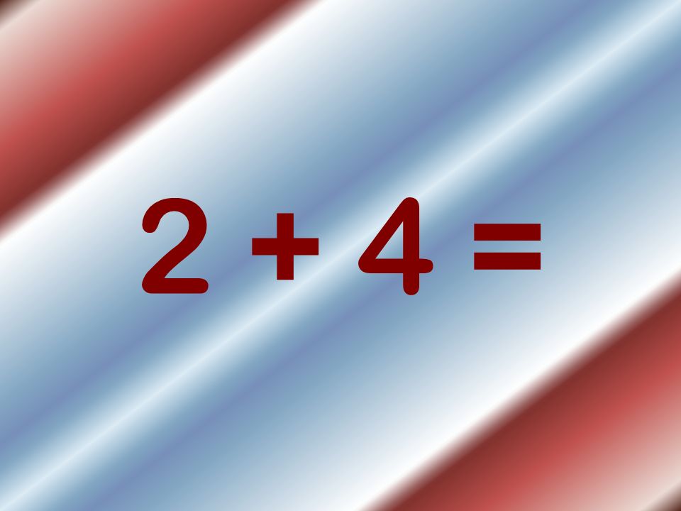 2 + 4 =