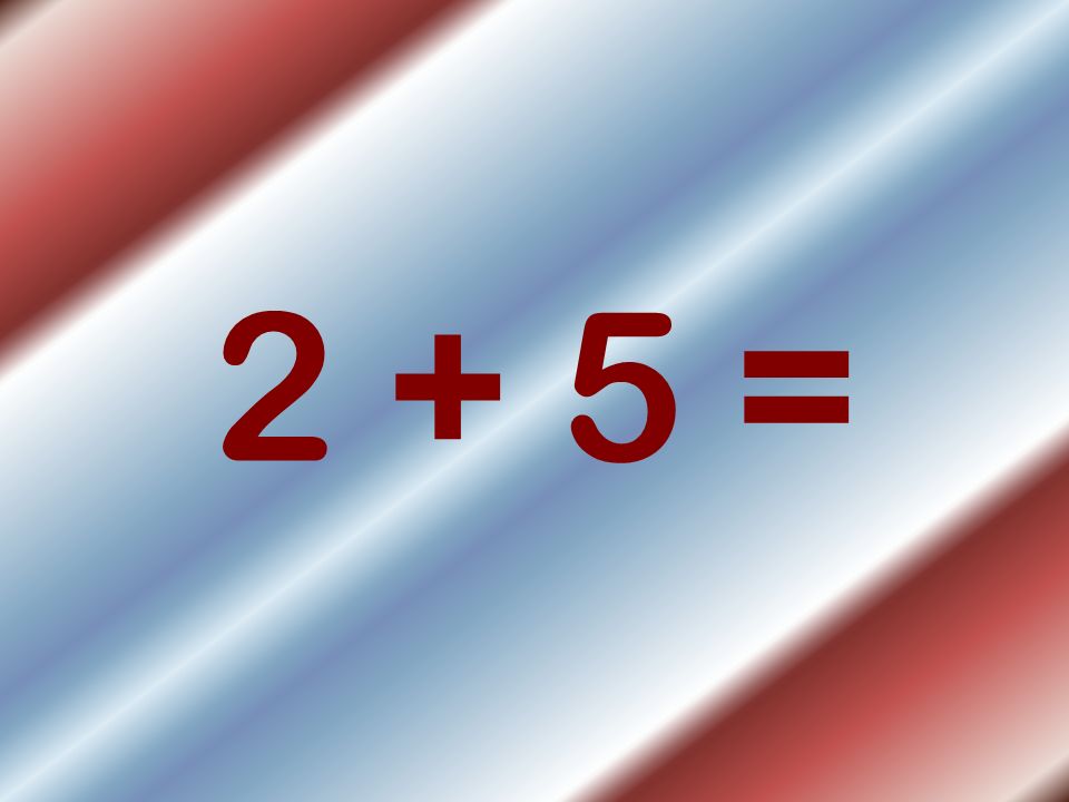 2 + 5 =