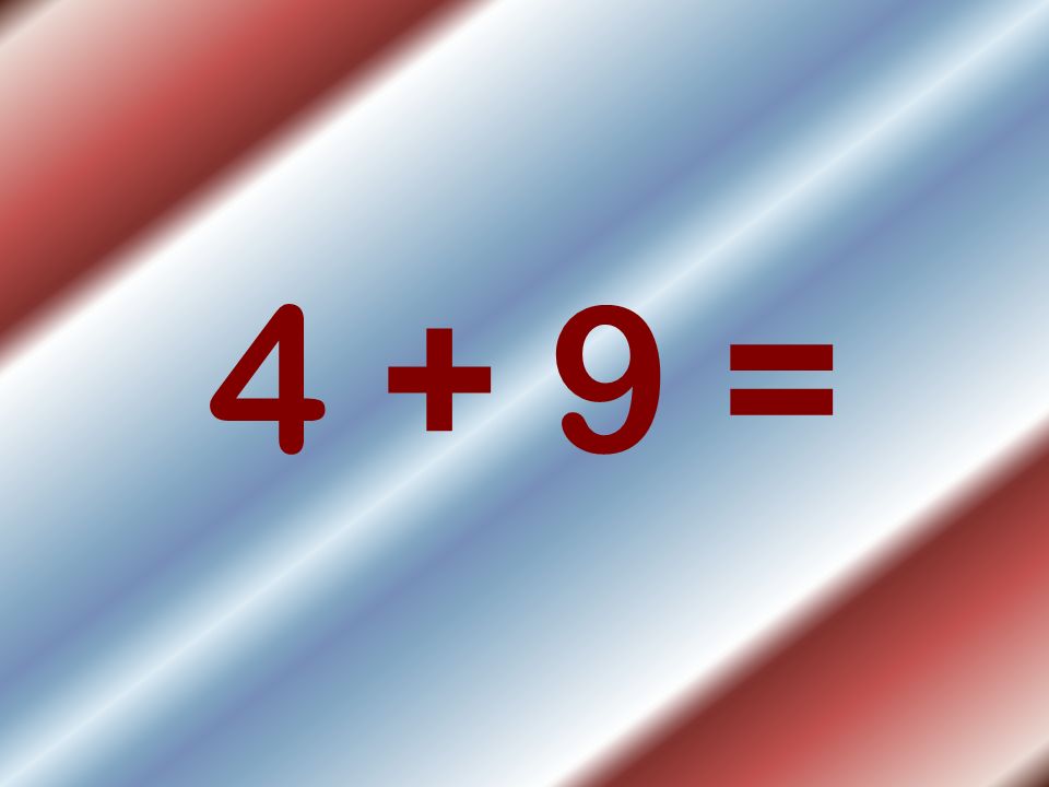 4 + 9 =