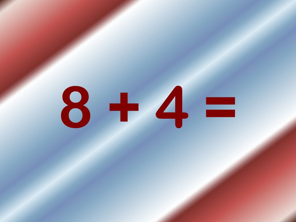 8 + 4 =