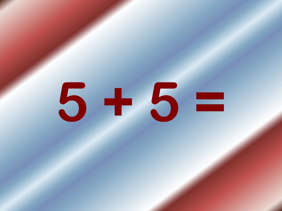 5 + 5 =