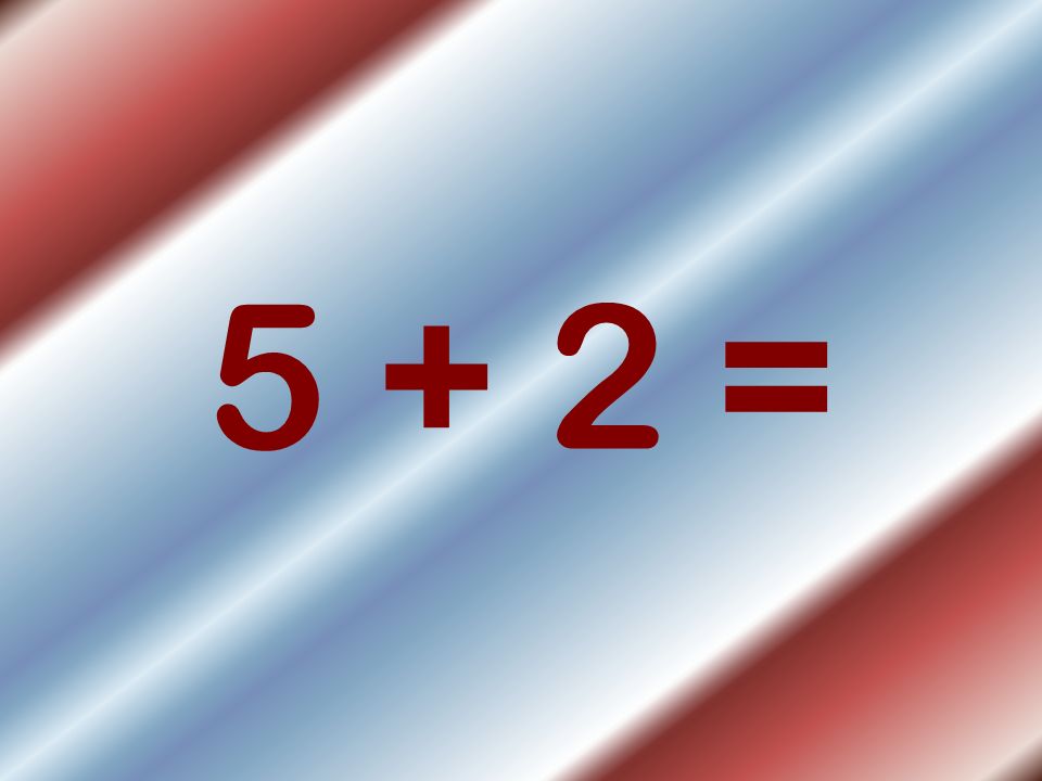 5 + 2 =
