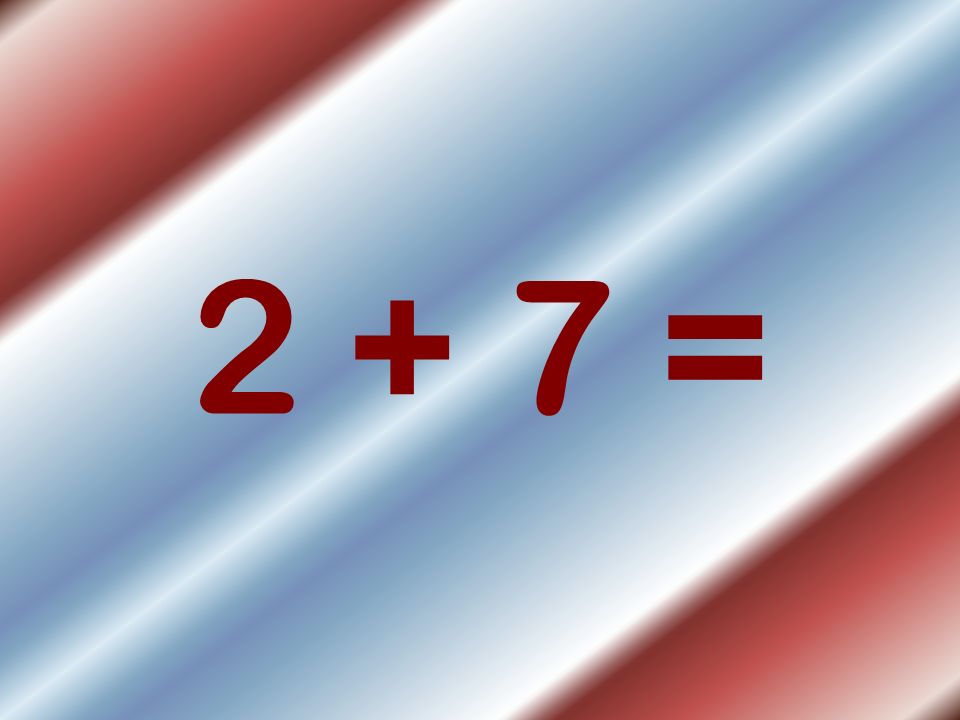 2 + 7 =