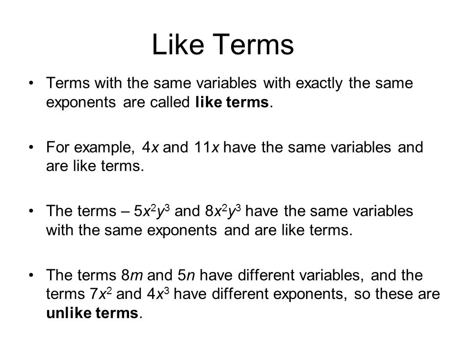 Like Terms Terms with the same variables with exactly the same exponents are called like terms.