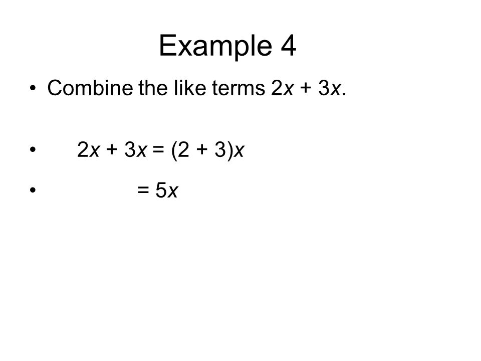 Example 4 Combine the like terms 2x + 3x. 2x + 3x = (2 + 3)x = 5x