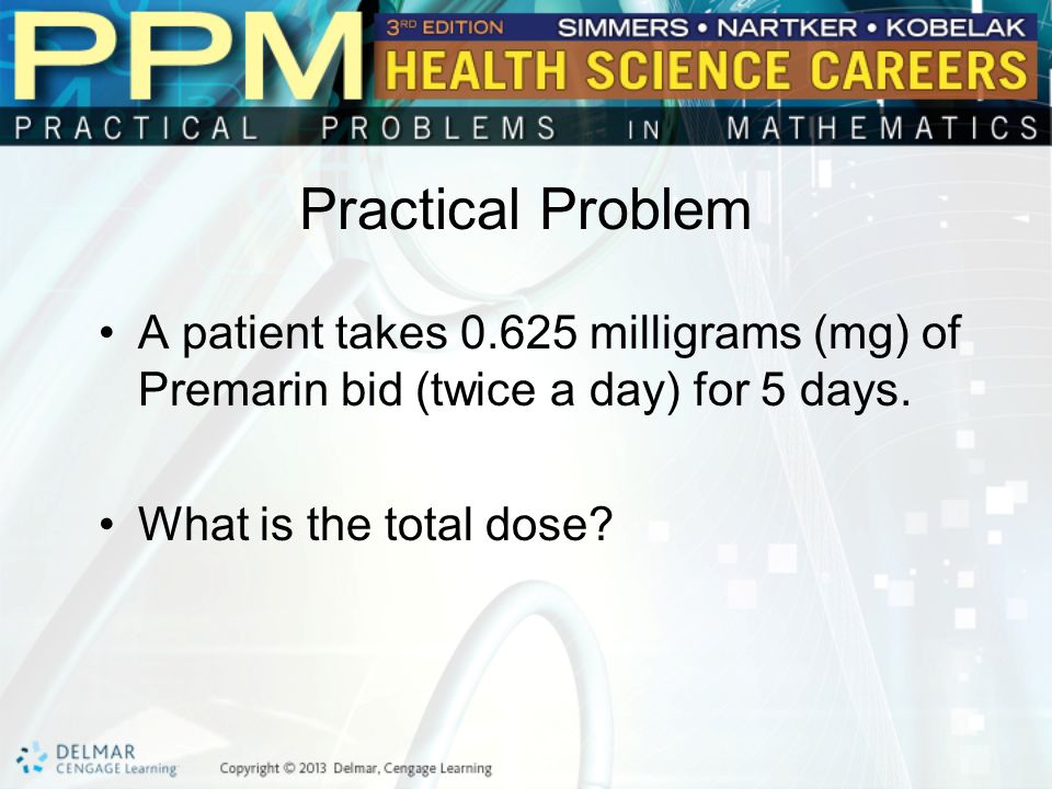 Practical Problem A patient takes milligrams (mg) of Premarin bid (twice a day) for 5 days.