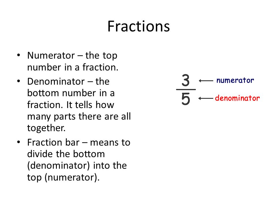 Fractions Numerator – the top number in a fraction.