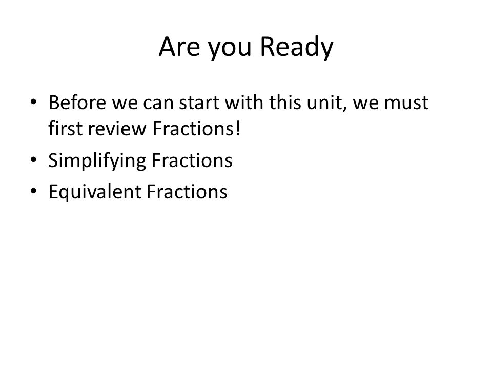 Are you Ready Before we can start with this unit, we must first review Fractions! Simplifying Fractions.