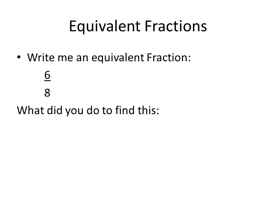 Equivalent Fractions Write me an equivalent Fraction: 6 8