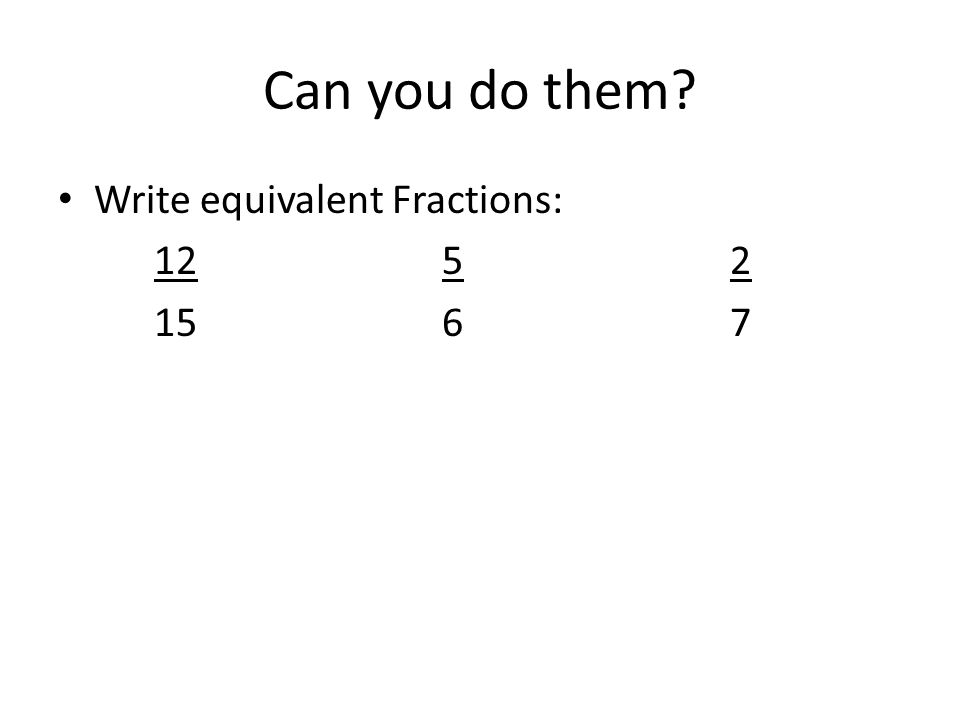 Can you do them Write equivalent Fractions: