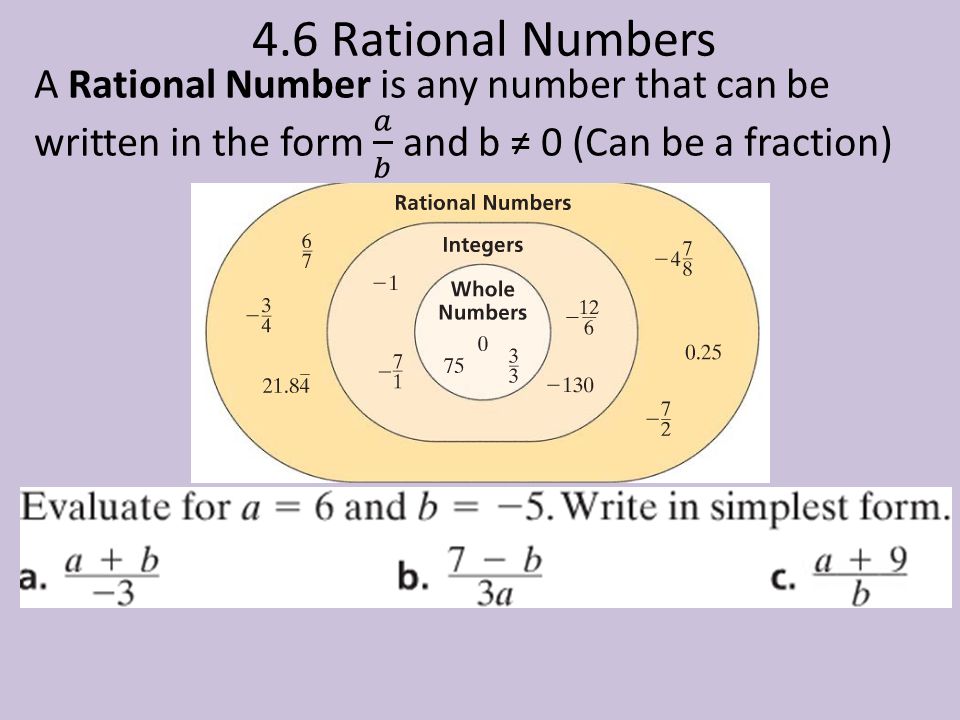 4.6 Rational Numbers A Rational Number is any number that can be written in the form 𝑎 𝑏 and b ≠ 0 (Can be a fraction)
