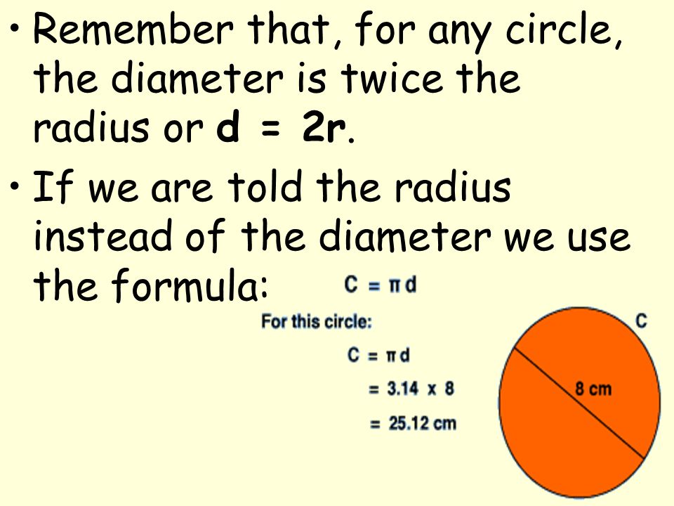 Remember that, for any circle, the diameter is twice the radius or d = 2r.