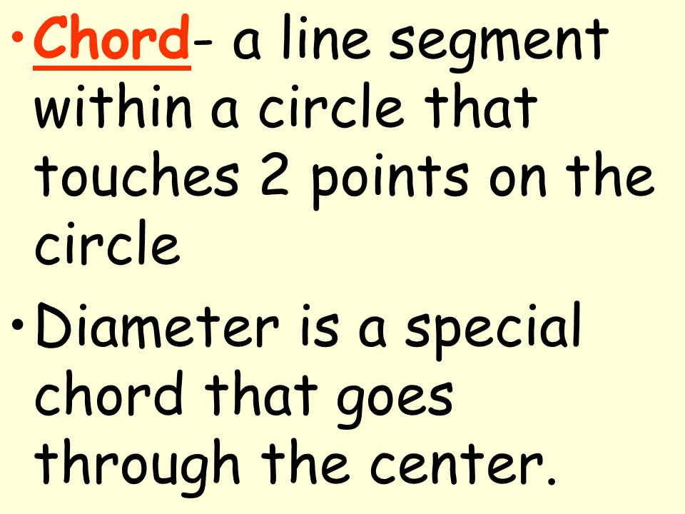 Chord- a line segment within a circle that touches 2 points on the circle