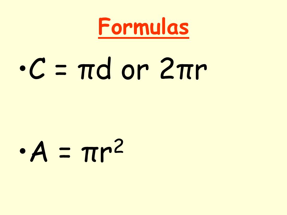 Formulas C = πd or 2πr A = πr2