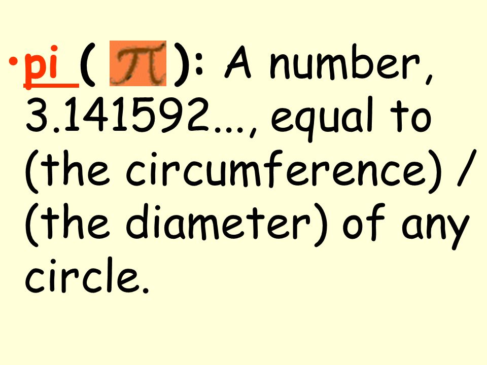 pi ( ): A number, , equal to (the circumference) / (the diameter) of any circle.