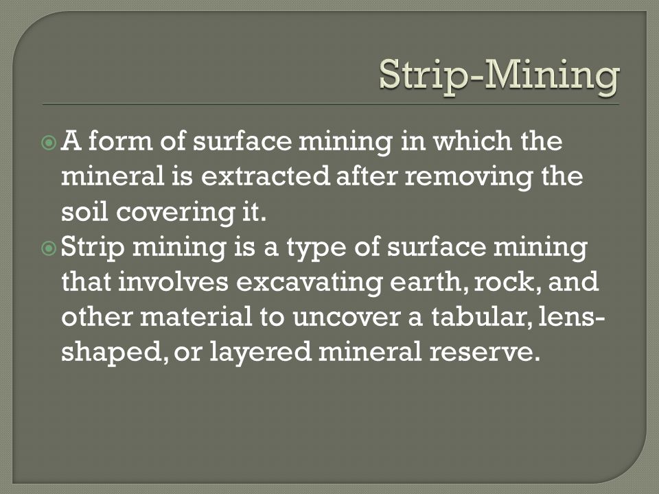 Strip-Mining A form of surface mining in which the mineral is extracted after removing the soil covering it.