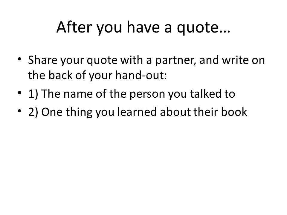 After you have a quote… Share your quote with a partner, and write on the back of your hand-out: 1) The name of the person you talked to.