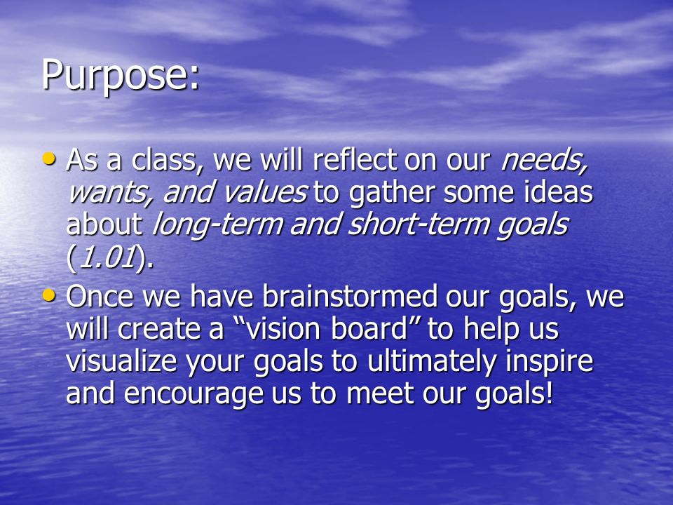 Purpose: As a class, we will reflect on our needs, wants, and values to gather some ideas about long-term and short-term goals (1.01).