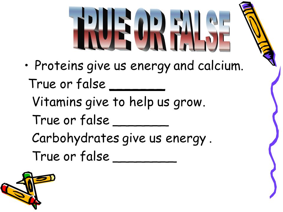 TRUE OR FALSE Proteins give us energy and calcium.