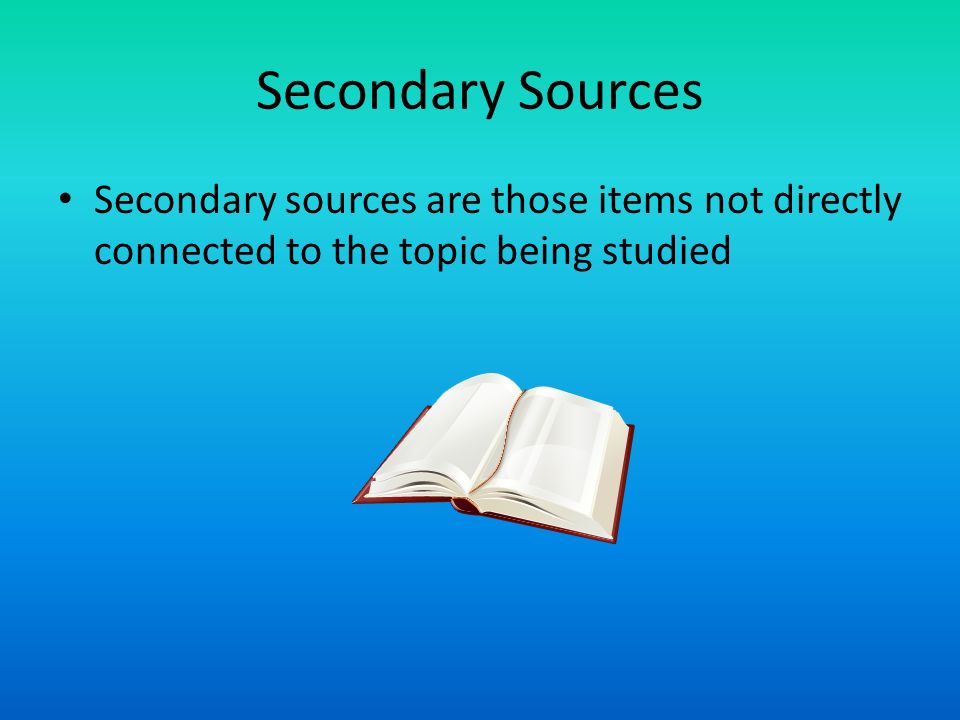 Secondary Sources Secondary sources are those items not directly connected to the topic being studied.