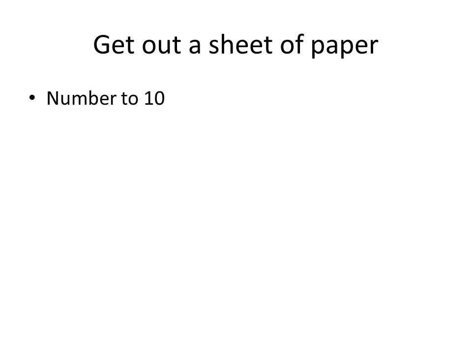 Get out a sheet of paper Number to 10