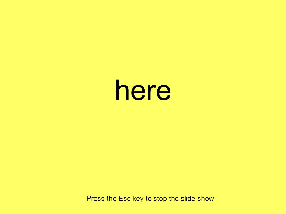 here Press the Esc key to stop the slide show